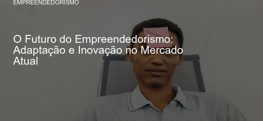 Empreendedor planejando estratégias de inovação